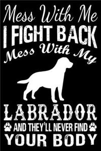 Mess With Me I Fight Back Mess With My Labrador And They'll Never Find Your Body