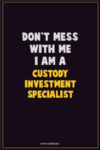 Don't Mess With Me, I Am A Custody Investment Specialist