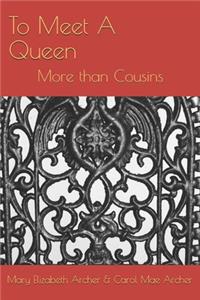 To Meet A Queen: More than Cousins