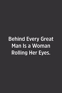 Behind Every Great Man Is a Woman Rolling Her Eyes.