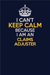 I Can't Keep Calm Because I Am An Claims Adjuster