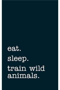 eat. sleep. train wild animals. - Lined Notebook