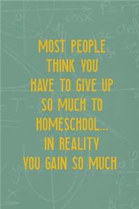 Most People Think You Have To Give Up So Much To Homeschool... In Reality You Gain So Much