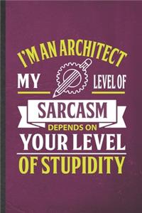 I'm an Architect My Level of Sarcasm Depends on Your Level of Stupidity