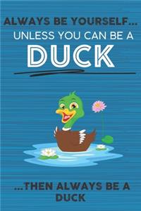 Always Be Yourself Unless You Can Be a Duck Then Always Be a Duck