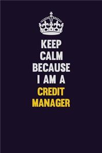 Keep Calm Because I Am A Credit manager