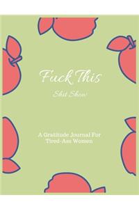 Fuck This shit Show A Gratitude Journal For Tired-Ass Women