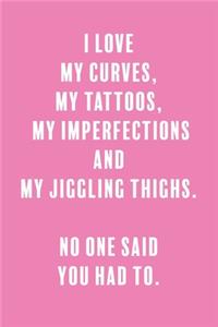 I Love My Curves, My Tattoos, My Imperfections, and My Jiggling Thighs. No One Said You Had To.