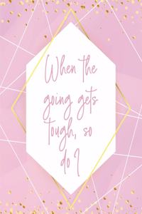 When the Going Gets Tough, So Do I Notebook