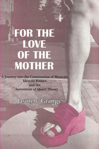 For the Love of the Mother: A Journey into the Construction of Musicals, Identity Politics and the Assessment of Queer Theory