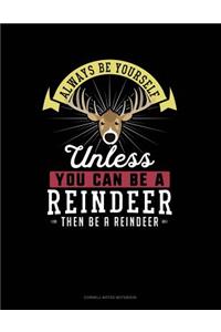 Always Be Yourself Unless You Can Be a Reindeer Then Be a Reindeer