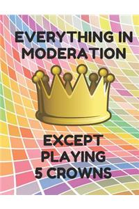 Everything in Moderation Except Playing 5 Crowns