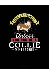 Always Be Yourself Unless You Can Be a Collie Then Be a Collie