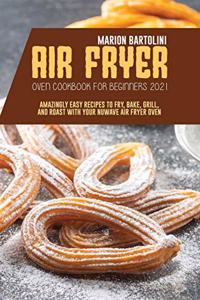 Air Fryer Oven Cookbook for Beginners 2021: Amazingly Easy Recipes to Fry, Bake, Grill, and Roast with Your Nuwave Air Fryer Oven