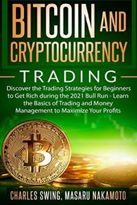 Bitcoin and Cryptocurrency Trading: Discover the Trading Strategies for Beginners to Get Rich during the 2021 Bull Run - Learn the Basics of Trading and Money Management to Maximize Yo