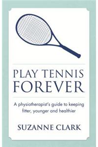 Play Tennis Forever: A Physiotherapist's Guide to Keeping Fitter, Younger and Healthier