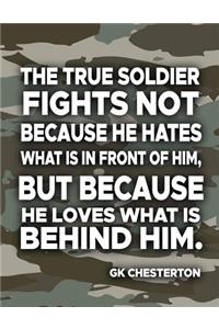 The True Soldier Fights Not Because He Hates What Is In Front Of Him But Because He Loves What Is Behind Him GK Chesterton