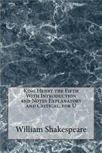 King Henry the Fifth With Introduction and Notes Explanatory and Critical, for U