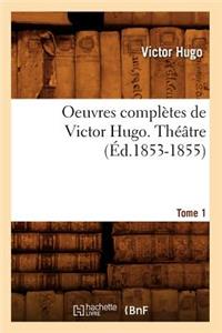Oeuvres Complètes de Victor Hugo. Théâtre. Tome 1 (Éd.1853-1855)