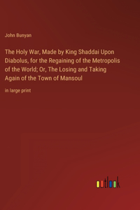 Holy War, Made by King Shaddai Upon Diabolus, for the Regaining of the Metropolis of the World; Or, The Losing and Taking Again of the Town of Mansoul