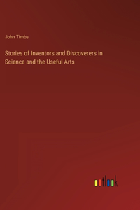 Stories of Inventors and Discoverers in Science and the Useful Arts