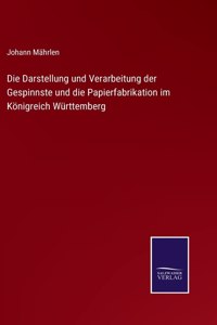 Die Darstellung und Verarbeitung der Gespinnste und die Papierfabrikation im Königreich Württemberg