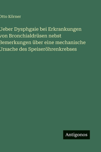 Ueber Dysphgaie bei Erkrankungen von Bronchialdrüsen nebst Bemerkungen über eine mechanische Ursache des Speiseröhrenkrebses