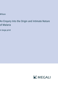 Enquiry Into the Origin and Intimate Nature of Malaria: in large print