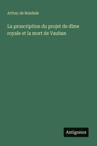 La proscription du projet de dîme royale et la mort de Vauban