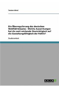 Überregulierung des deutschen Wohlfahrtstaates - Welche Auswirkungen hat die weit reichende Staatstätigkeit auf die Gestaltungsfähigkeit der Politik?