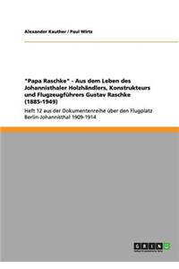 "Papa Raschke" - Aus dem Leben des Johannisthaler Holzhändlers, Konstrukteurs und Flugzeugführers Gustav Raschke (1885-1949): Heft 12 aus der Dokumentenreihe über den Flugplatz Berlin-Johannisthal 1909-1914