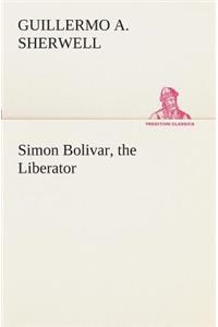 Simon Bolivar, the Liberator