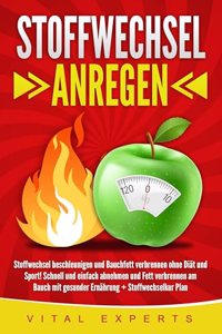 Stoffwechsel anregen: Stoffwechsel beschleunigen und Bauchfett verbrennen ohne Diat und Sport! Schnell und einfach abnehmen und Fett verbrennen am Bauch mit gesunder Ernahrung + Stoffwechselkur Plan