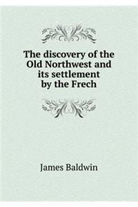 The Discovery of the Old Northwest and Its Settlement by the Frech