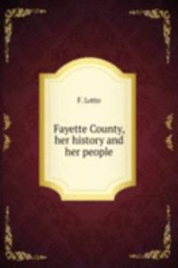 FAYETTE COUNTY HER HISTORY AND HER PEOP