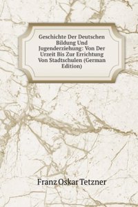 Geschichte Der Deutschen Bildung Und Jugenderziehung: Von Der Urzeit Bis Zur Errichtung Von Stadtschulen (German Edition)