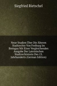 Neue Studien Uber Die Alteren Stadtrechte Von Freiburg Im Breisgau Mit Einer Vergleichenden Ausgabe Der Lateinischen Stadtrechtstexte Des 13. Jahrhunderts (German Edition)