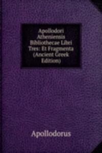 Apollodori Atheniensis Bibliothecae Libri Tres: Et Fragmenta (Ancient Greek Edition)
