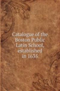 Catalogue of the Boston Public Latin School, established in 1635