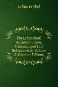 Ein Lebenslauf: Aufzeichnungen, Erinnerungen Und Bekenntnisse, Volume 2 (German Edition)