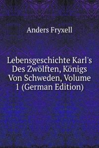 Lebensgeschichte Karl's Des Zwolften, Konigs Von Schweden, Volume 1 (German Edition)