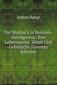 Die Moslim's in Bosnien-Hercegovina: Ihre Lebensweise, Sitten Und Gebrauche (German Edition)