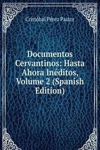 Documentos Cervantinos: Hasta Ahora Ineditos, Volume 2 (Spanish Edition)