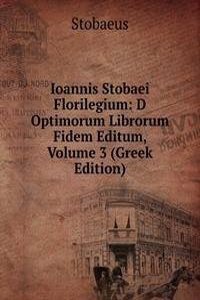Ioannis Stobaei Florilegium: D Optimorum Librorum Fidem Editum, Volume 3 (Greek Edition)