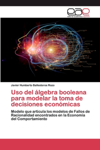 Uso del álgebra booleana para modelar la toma de decisiones económicas