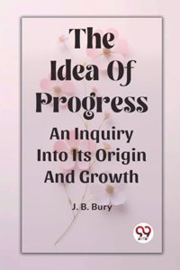 Idea Of Progress An Inquiry Into Its Origin And Growth