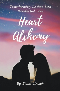 Heart Alchemy: Transforming Desires into Manifested Love