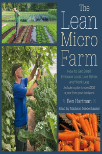 Lean Micro Farm: How to Get Small, Embrace Local, Live Better, and Work Less