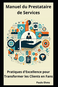 Manuel du Prestataire de Services: Pratiques d'Excellence pour Transformer les Clients en Fans