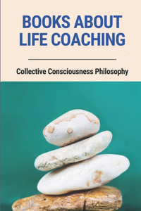 Books About Life Coaching: Collective Consciousness Philosophy: How To Coach People